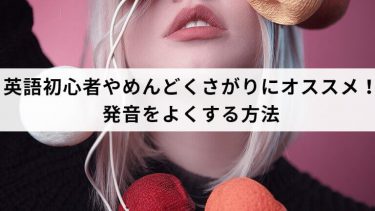 英語初心者やめんどくさがりにオススメ！発音をよくする方法